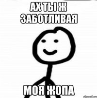 ах ты ж заботливая моя жопа