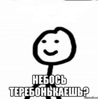  Небось теребонькаешь?