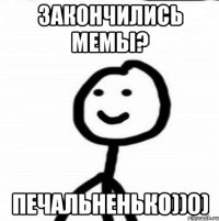 Закончились мемы? Печальненько))0)