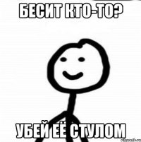 Бесит кто-то? Убей её стулом