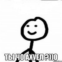  ты чо ахуел ?))0