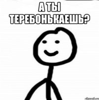 А ты теребонькаешь? 