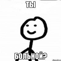 ты больной?