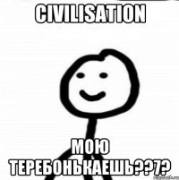 Civilisation мою теребонькаешь??7?