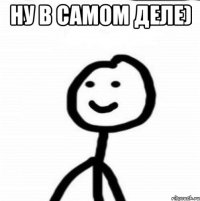 ну в самом деле) 