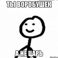 Ты воробушек а не царь