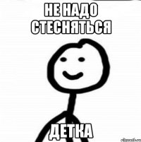 не надо стесняться детка