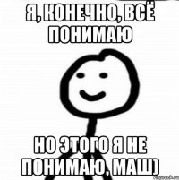 Я, конечно, всё понимаю Но этого я не понимаю, Маш)