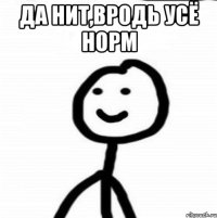 ДА НИТ,ВРОДЬ УСЁ НОРМ 