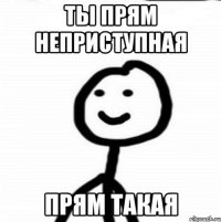 Ты прям неприступная прям такая