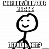 МНЕ ПОХУЙ НА ТВОЕ МНЕНИЕ ВЕРИШЬ, НЕТ?