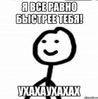 Я все равно быстрее тебя! ухахаухахах