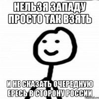 нельзя западу просто так взять и не сказать очередную ересь в сторону россии