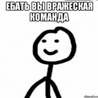 Ебать вы вражеская команда 