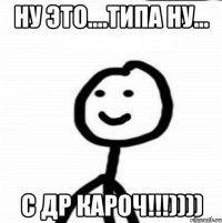 ну это....типа ну... С ДР кароч!!!))))