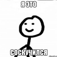 я это соскучился