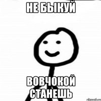 Не быкуй Вовчокой станешь