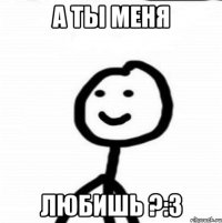 А ты меня Любишь ?:3