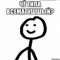 Чё типа всемагушшый? 