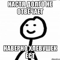 Настя Долго Не Отвечает Наверно Хлевушек ест