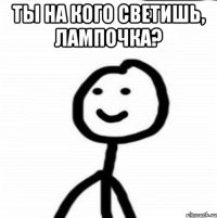 Ты на кого светишь, лампочка? 