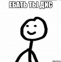 Ебать ты дис 