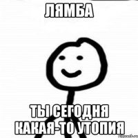 Лямба Ты сегодня какая-то Утопия