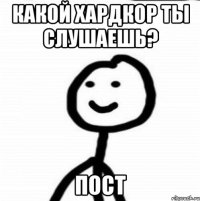 какой хардкор ты слушаешь? пост