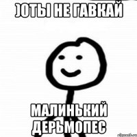 )0ты не гавкай малинький дерьмопес