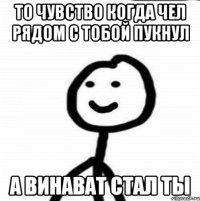 То чувство когда чел рядом с тобой пукнул А ВИНАВАТ СТАЛ ТЫ