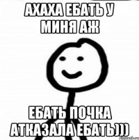 ахаха ебать у миня аж ебать почка атказала ебать)))