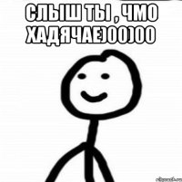 слыш ты , чмо хадячае)00)00 