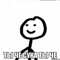  Ты че сука ты че