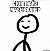 Сюрпрайз Мазерфакер 