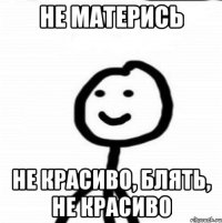 не матерись не красиво, блять, не красиво