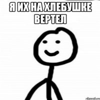 Я их на хлебушке вертел 