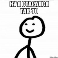 Ну я старался так-то 