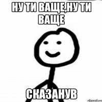 ну ти ваще,ну ти ваще сказанув