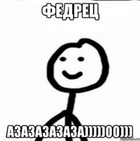 ФЕДРЕЦ АЗАЗАЗАЗАЗА)))))00)))