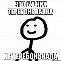 Что б у них теребонькалка не теребонькала