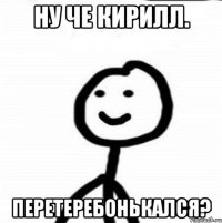 Ну че Кирилл. Перетеребонькался?