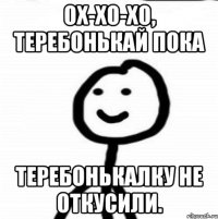 Ох-хо-хо, теребонькай пока теребонькалку не откусили.