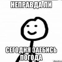 Неправда ли Сегодня заебись погода