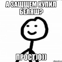 а защщем купил беляш? прост)0))