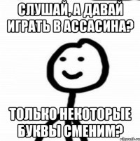 Слушай, а давай играть в ассасина? Только некоторые буквы сменим?