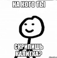 На кого ты скрипишь калитка?