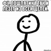 Фу, пошлятина так и лезет из всех щелей. 