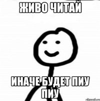 Живо читай иначе будет пиу пиу