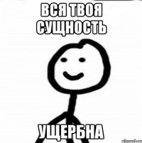 вся твоя сущность ущербна