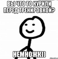 вы что то курили перед тренировкой? немножк))